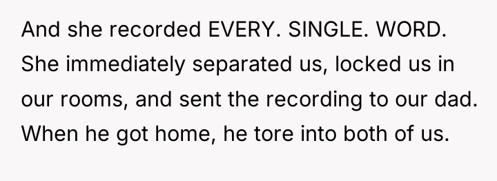 And she recorded EVERY. SINGLE. WORD. She immediately separated us,...