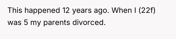 This happened 12 years ago. When I (22f) was 5...