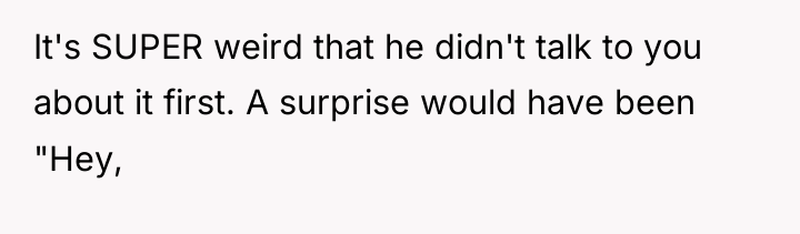 It's SUPER weird that he didn't talk to you about...