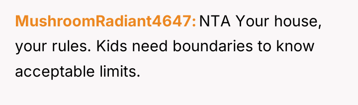 MushroomRadiant4647 NTA Your house, your rules. Kids need boundaries to...