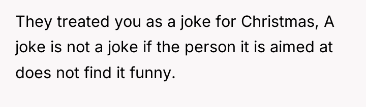 They treated you as a joke for Christmas, A joke...