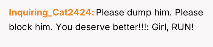 Inquiring_Cat2424 Please dump him. Please block him. You deserve better!!!:...