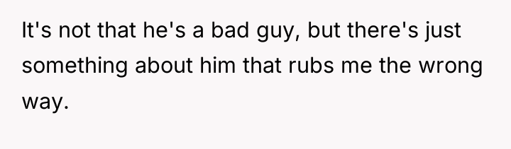It's not that he's a bad guy, but there's just...
