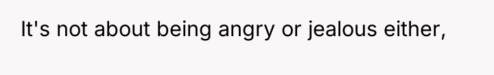 It's not about being angry or jealous either,