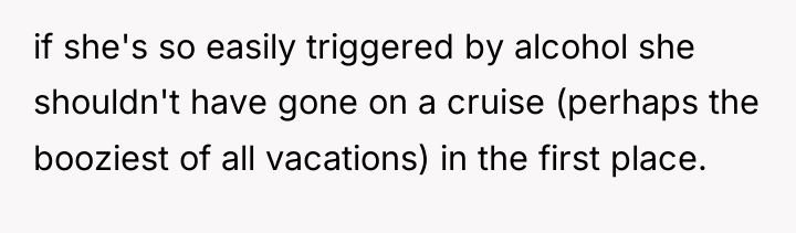 if she's so easily triggered by alcohol she shouldn't have...
