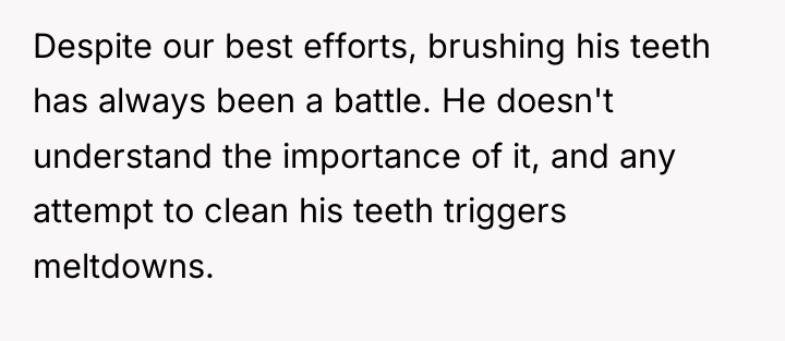 Despite our best efforts, brushing his teeth has always been...