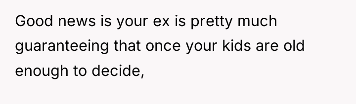 Good news is your ex is pretty much guaranteeing that...