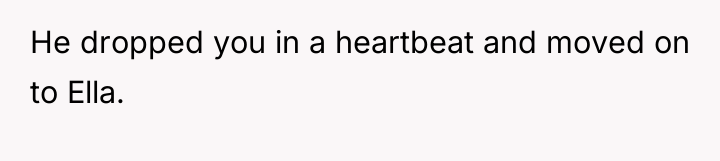 He dropped you in a heartbeat and moved on to...