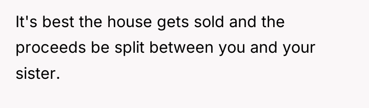 It's best the house gets sold and the proceeds be...