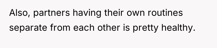 Also, partners having their own routines separate from each other...