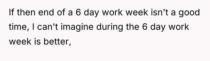 If then end of a 6 day work week isn't...