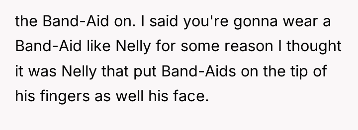 the Band-Aid on. I said you're gonna wear a Band-Aid...