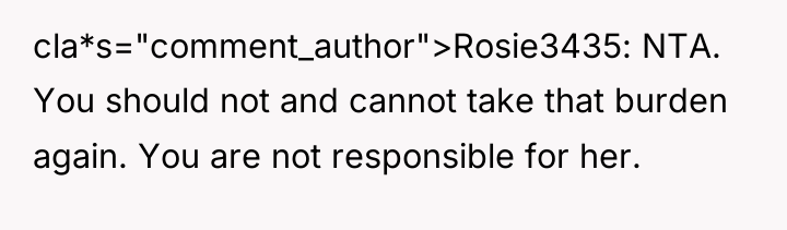 cla*s="comment_author">Rosie3435: NTA. You should not and cannot take that burden...