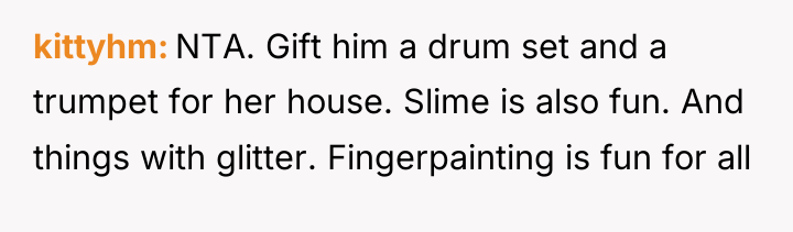 kittyhm NTA. Gift him a drum set and a trumpet...