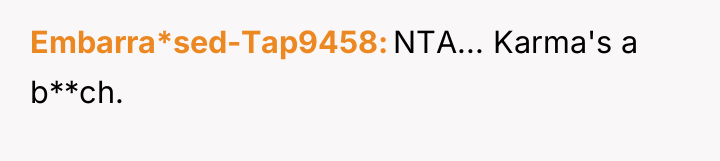 Embarra*sed-Tap9458 NTA... Karma's a b**ch.