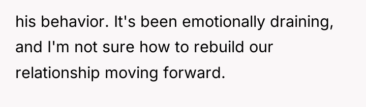 his behavior. It's been emotionally draining, and I'm not sure...