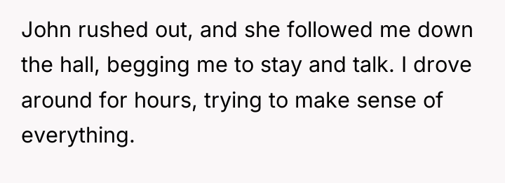 John rushed out, and she followed me down the hall,...
