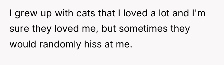 I grew up with cats that I loved a lot...