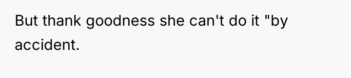 But thank goodness she can't do it "by accident.