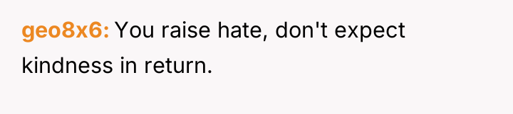 geo8x6 You raise hate, don't expect kindness in return.
