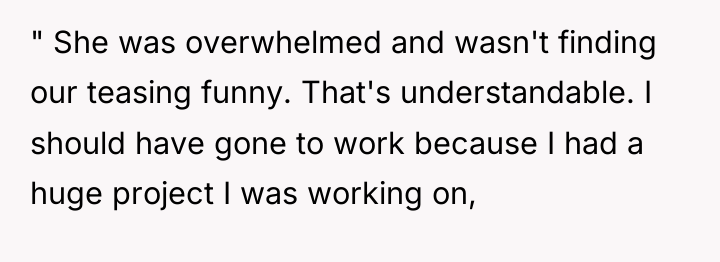 " She was overwhelmed and wasn't finding our teasing funny....