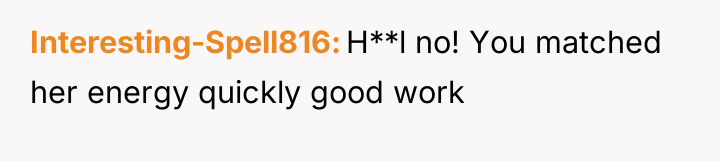 Interesting-Spell816 H**l no! You matched her energy quickly good work