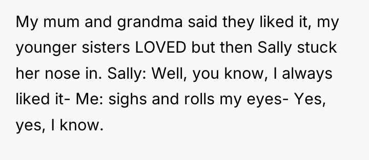 My mum and grandma said they liked it, my younger...
