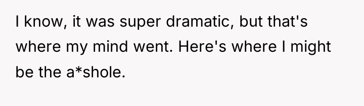 I know, it was super dramatic, but that's where my...