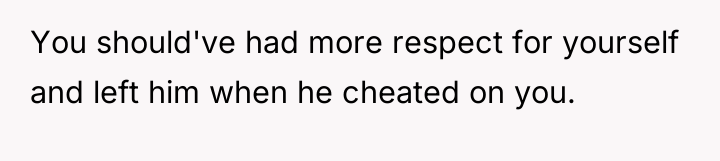 You should've had more respect for yourself and left him...