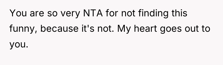 You are so very NTA for not finding this funny,...