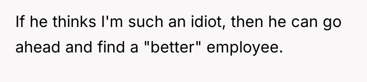 If he thinks I'm such an idiot, then he can...