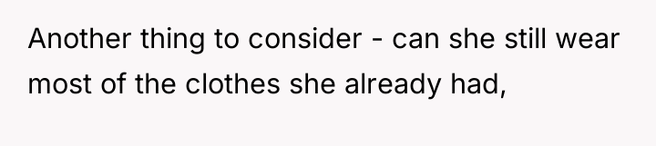 Another thing to consider - can she still wear most...
