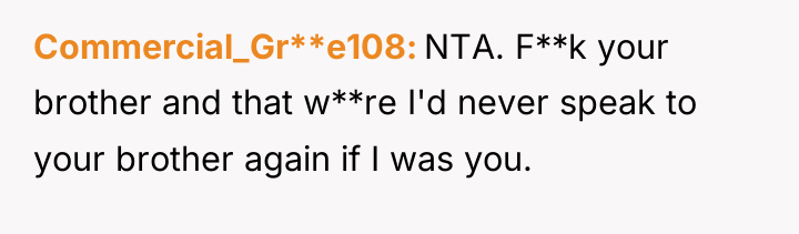 Commercial_Gr**e108 NTA. F**k your brother and that w**re I'd never...