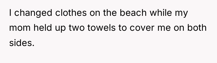 I changed clothes on the beach while my mom held...