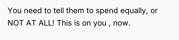 You need to tell them to spend equally, or NOT...