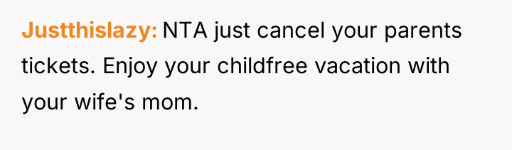 Justthislazy NTA just cancel your parents tickets. Enjoy your childfree...