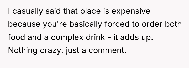 I casually said that place is expensive because you're basically...