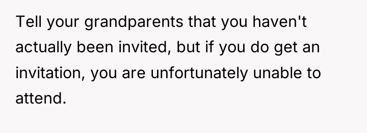 Tell your grandparents that you haven't actually been invited, but...