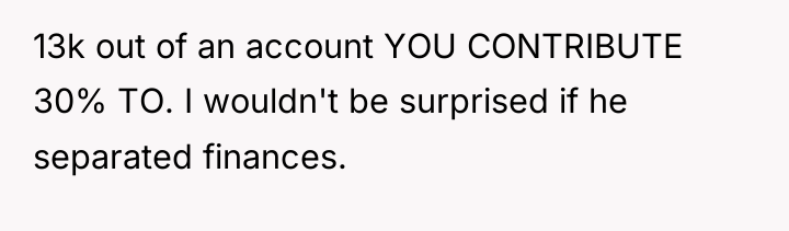 13k out of an account YOU CONTRIBUTE 30% TO. I...