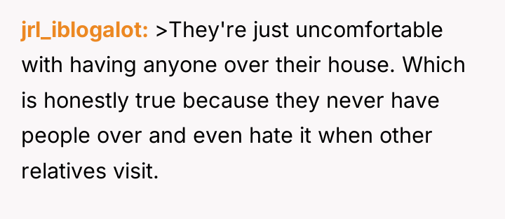 jrl_iblogalot >They're just uncomfortable with having anyone over their house....