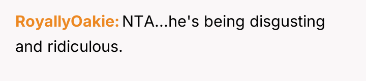 RoyallyOakie NTA...he's being disgusting and ridiculous.
