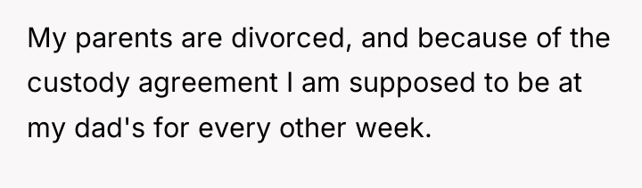 My parents are divorced, and because of the custody agreement...