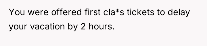 You were offered first cla*s tickets to delay your vacation...