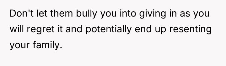 Don't let them bully you into giving in as you...