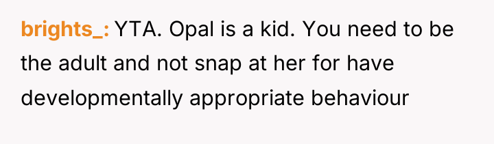 brights_ YTA. Opal is a kid. You need to be...
