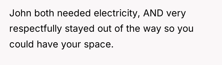 John both needed electricity, AND very respectfully stayed out of...