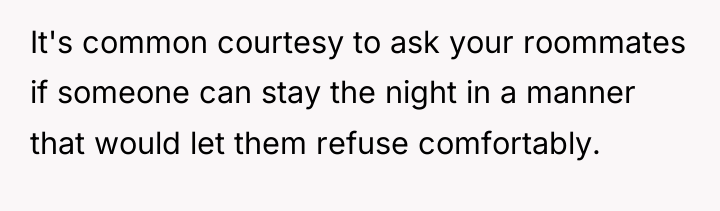 It's common courtesy to ask your roommates if someone can...