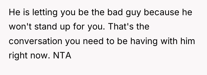 He is letting you be the bad guy because he...