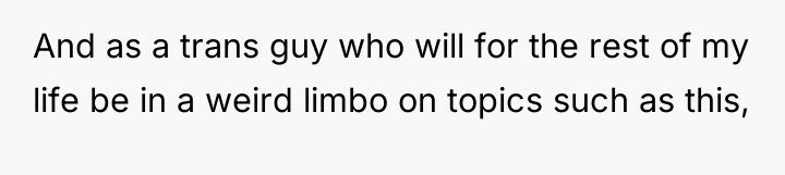 And as a trans guy who will for the rest...