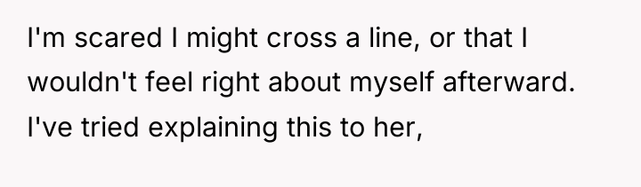 I'm scared I might cross a line, or that I...